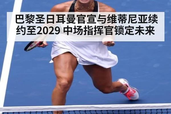 巴黎圣日耳曼官宣与维蒂尼亚续约至2029 中场指挥官锁定未来