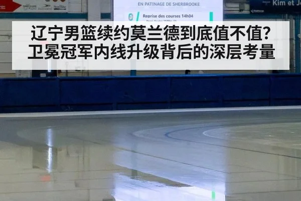 辽宁男篮续约莫兰德到底值不值？卫冕冠军内线升级背后的深层考量