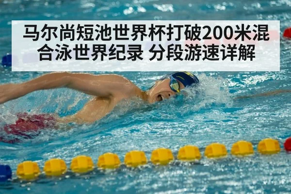 马尔尚短池世界杯打破200米混合泳世界纪录 分段游速详解