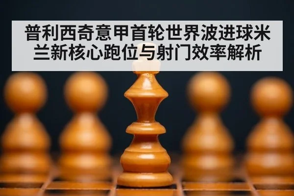 普利西奇意甲首轮世界波进球米兰新核心跑位与射门效率解析
