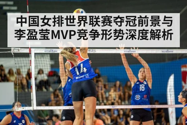 中国女排世界联赛夺冠前景与李盈莹MVP竞争形势深度解析