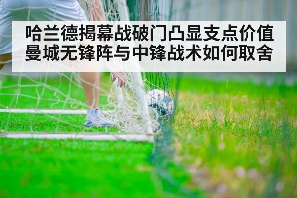 哈兰德揭幕战破门凸显支点价值 曼城无锋阵与中锋战术如何取舍