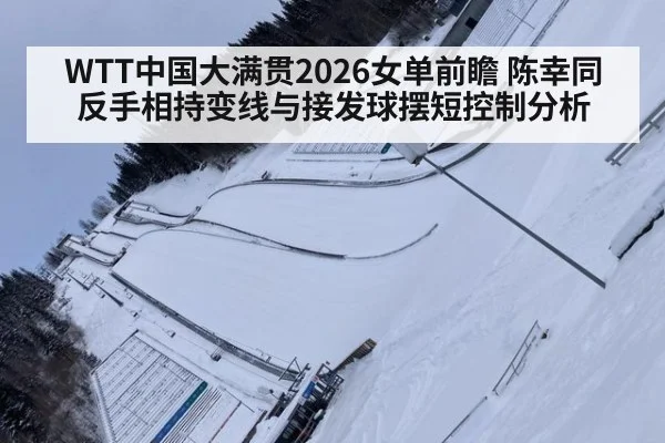 WTT中国大满贯2026女单前瞻 陈幸同反手相持变线与接发球摆短控制分析