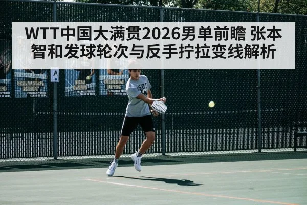 WTT中国大满贯2026男单前瞻 张本智和发球轮次与反手拧拉变线解析